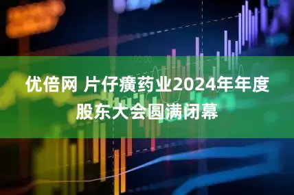 优倍网 片仔癀药业2024年年度股东大会圆满闭幕