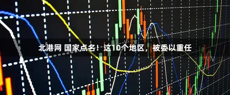 北港网 国家点名！这10个地区，被委以重任